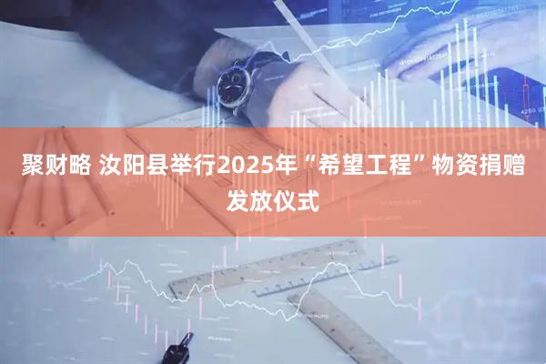 聚财略 汝阳县举行2025年“希望工程”物资捐赠发放仪式
