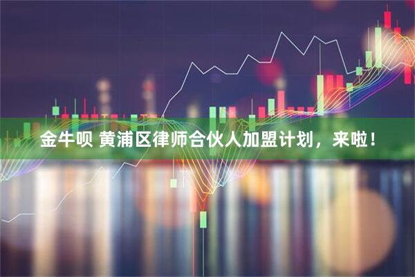 金牛呗 黄浦区律师合伙人加盟计划，来啦！