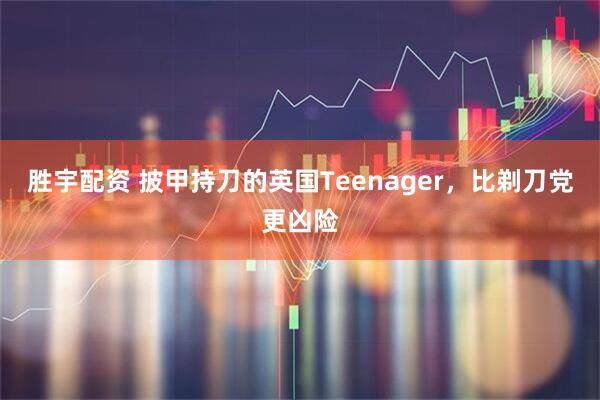 胜宇配资 披甲持刀的英国Teenager，比剃刀党更凶险